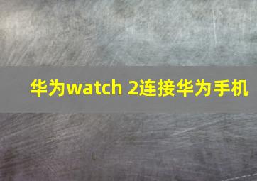 华为watch 2连接华为手机